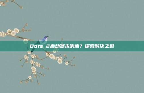 Dota 2启动器未响应？探索解决之道