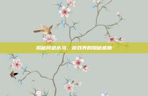 揭秘问道木马，游戏界的隐秘威胁
