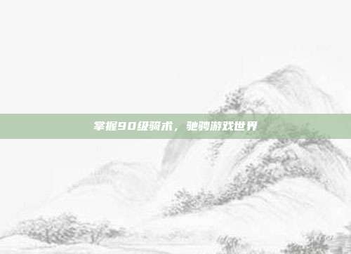 掌握90级骑术，驰骋游戏世界