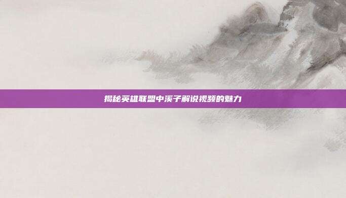 揭秘英雄联盟中溪子解说视频的魅力