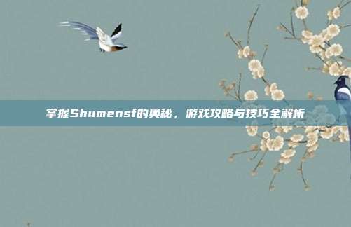 掌握Shumensf的奥秘,游戏攻略与技巧全解析