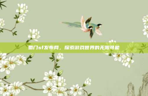 蜀门sf发布网,探索游戏世界的无限可能
