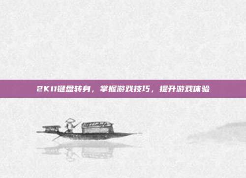 2K11键盘转身,掌握游戏技巧,提升游戏体验