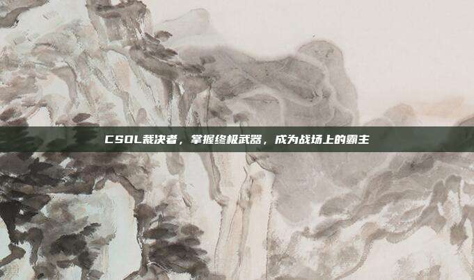 CSOL裁决者，掌握终极武器，成为战场上的霸主
