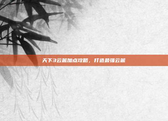天下3云麓加点攻略,打造最强云麓
