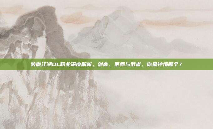 笑傲江湖OL职业深度解析,剑客、医师与武者,你最钟情哪个?