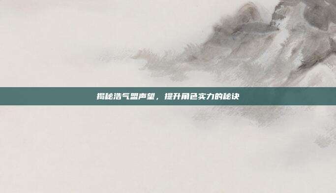 揭秘浩气盟声望，提升角色实力的秘诀