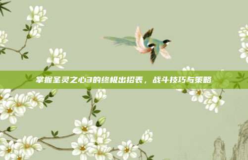 掌握圣灵之心3的终极出招表,战斗技巧与策略