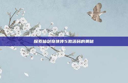 探索仙剑奇侠传5激活码的奥秘