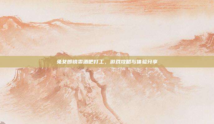 兔女郎锐雯酒吧打工,游戏攻略与体验分享