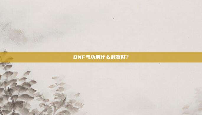 DNF气功用什么武器好?