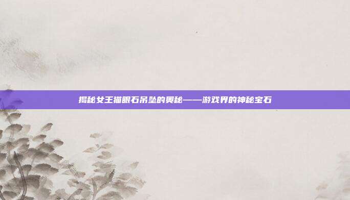 揭秘女王猫眼石吊坠的奥秘——游戏界的神秘宝石