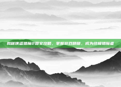 揭秘侠盗猎魔2图文攻略,掌握游戏精髓,成为终极猎魔者