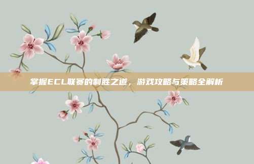 掌握ECL联赛的制胜之道，游戏攻略与策略全解析