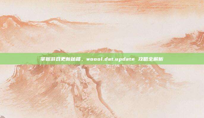 掌握游戏更新秘籍,woool.dat.update 攻略全解析