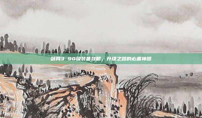 剑网3 90级装备攻略,升级之路的必备神器