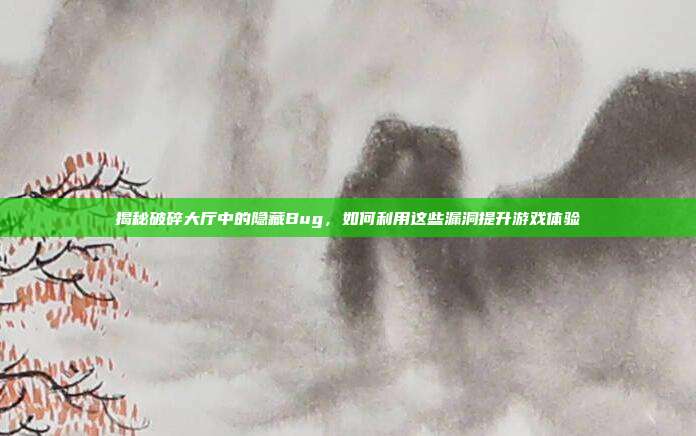 揭秘破碎大厅中的隐藏Bug,如何利用这些漏洞提升游戏体验