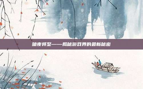 暗夜将至——揭秘游戏界的最新秘密