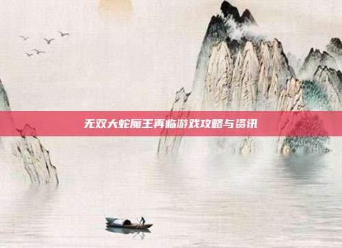 无双大蛇魔王再临游戏攻略与资讯