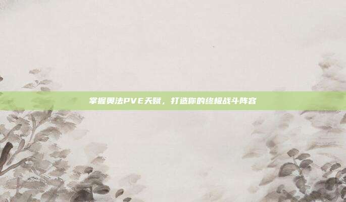 掌握奥法PVE天赋，打造你的终极战斗阵容