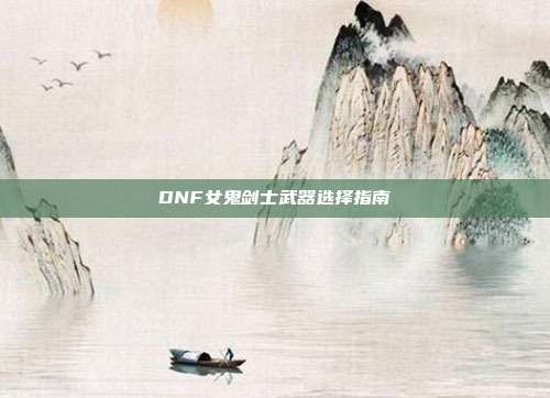 DNF女鬼剑士武器选择指南