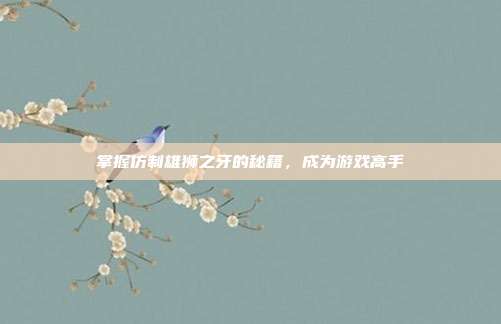 掌握仿制雄狮之牙的秘籍,成为游戏高手