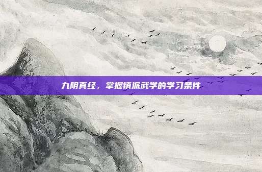 九阴真经,掌握镇派武学的学习条件