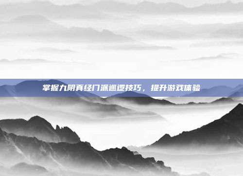 掌握九阴真经门派巡逻技巧,提升游戏体验