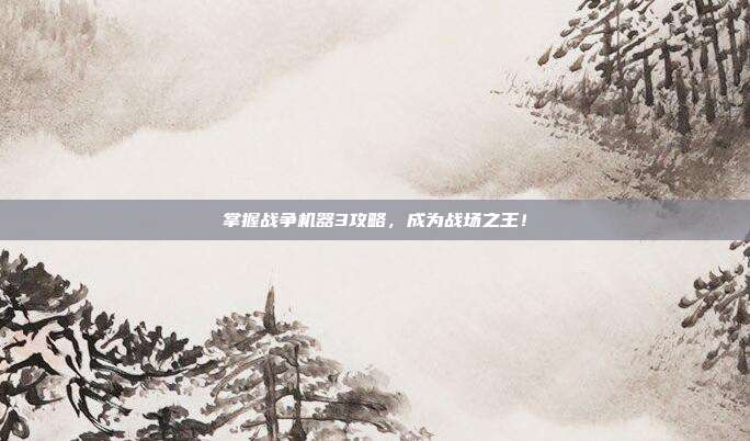 掌握战争机器3攻略,成为战场之王!