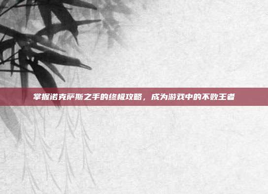 掌握诺克萨斯之手的终极攻略,成为游戏中的不败王者