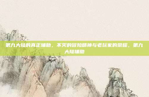 第九大陆的真正辅助，不灭的冒险精神与老玩家的荣耀，第九大陆辅助