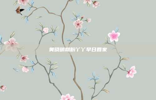 黄晓明期盼丫丫早日回家