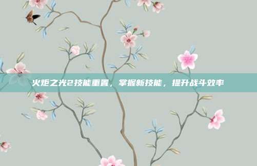 火炬之光2技能重置,掌握新技能,提升战斗效率