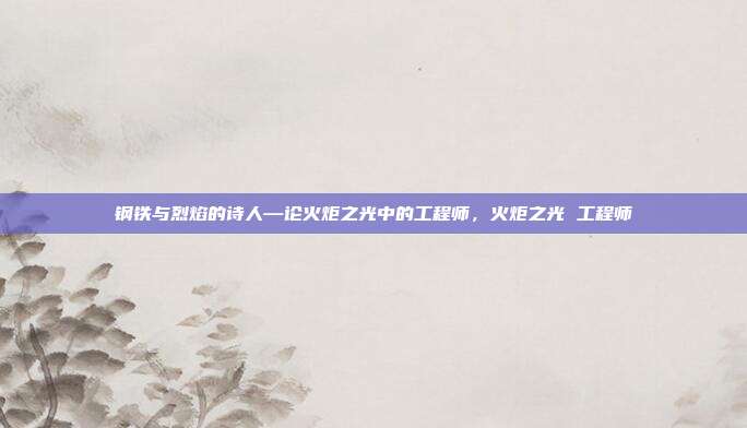 钢铁与烈焰的诗人—论火炬之光中的工程师，火炬之光 工程师