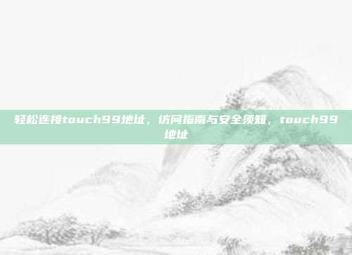 轻松连接touch99地址，访问指南与安全须知，touch99地址
