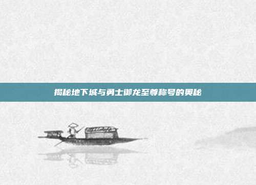 揭秘地下城与勇士御龙至尊称号的奥秘