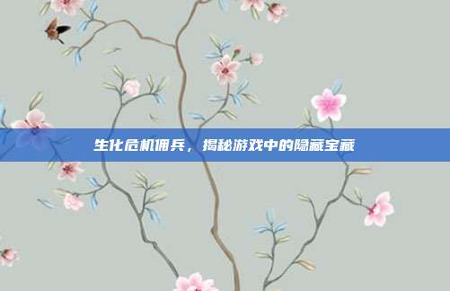 生化危机佣兵，揭秘游戏中的隐藏宝藏