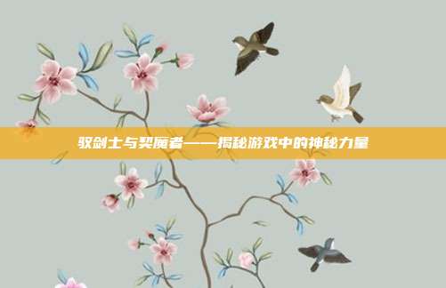 驭剑士与契魔者——揭秘游戏中的神秘力量