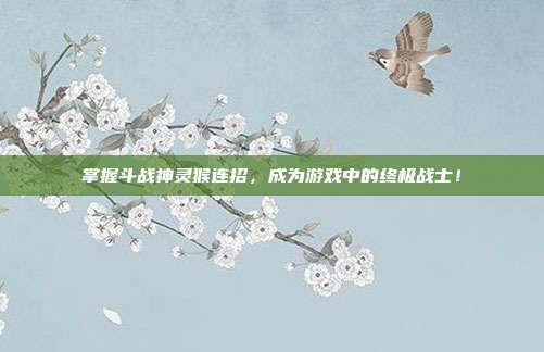 掌握斗战神灵猴连招，成为游戏中的终极战士！