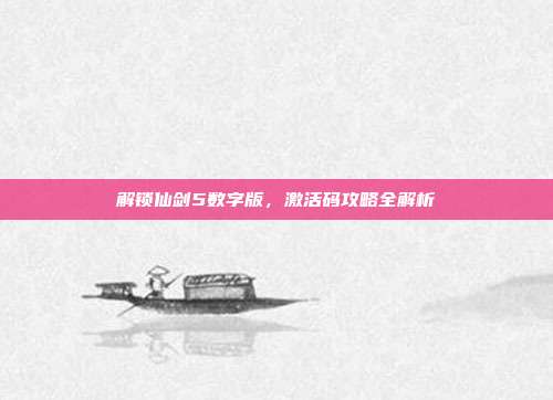 解锁仙剑5数字版,激活码攻略全解析