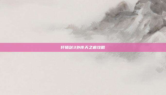 轩辕剑3外传天之痕攻略
