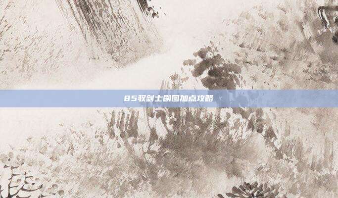 85驭剑士刷图加点攻略