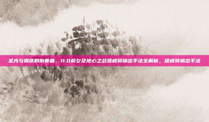 圣光与钢铁的协奏曲，11.0前夕及地心之战惩戒骑输出手法全解析，惩戒骑输出手法