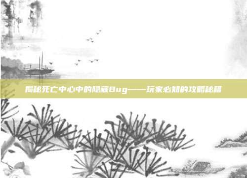 揭秘死亡中心中的隐藏Bug——玩家必知的攻略秘籍