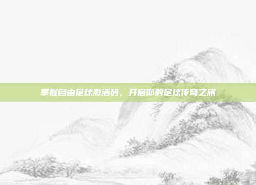 掌握自由足球激活码，开启你的足球传奇之旅