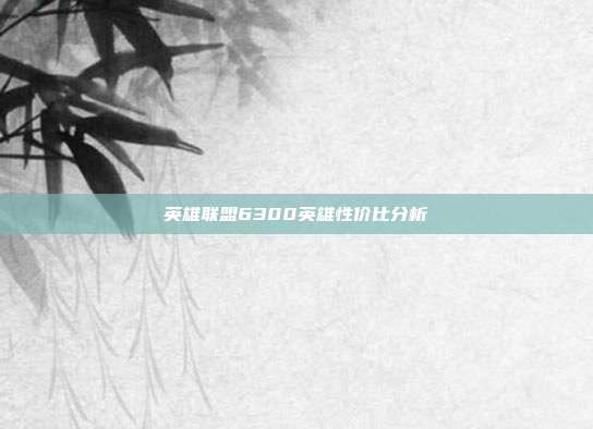 英雄联盟6300英雄性价比分析