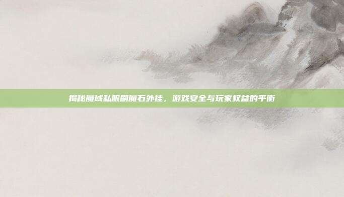 揭秘魔域私服刷魔石外挂,游戏安全与玩家权益的平衡