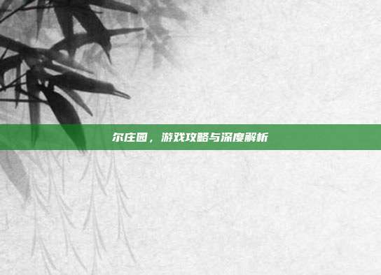 尔庄园,游戏攻略与深度解析