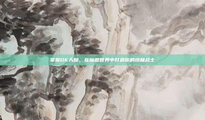 掌握DK天赋，在魔兽世界中打造你的终极战士