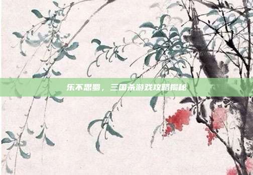 乐不思蜀，三国杀游戏攻略揭秘
